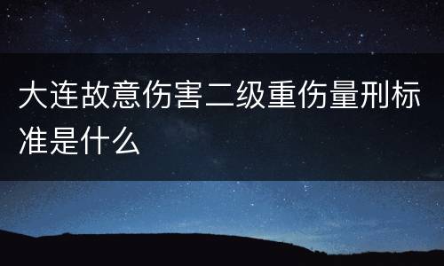 大连故意伤害二级重伤量刑标准是什么