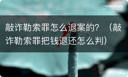 敲诈勒索罪怎么退案的？（敲诈勒索罪把钱退还怎么判）