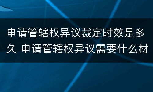 申请管辖权异议裁定时效是多久 申请管辖权异议需要什么材料