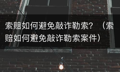 索赔如何避免敲诈勒索？（索赔如何避免敲诈勒索案件）