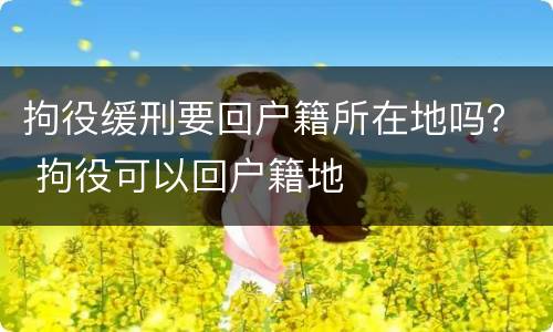 拘役缓刑要回户籍所在地吗？ 拘役可以回户籍地