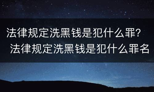 法律规定洗黑钱是犯什么罪？ 法律规定洗黑钱是犯什么罪名