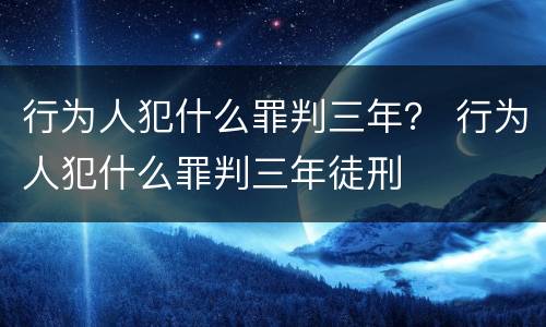 行为人犯什么罪判三年？ 行为人犯什么罪判三年徒刑