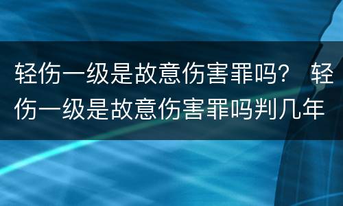 轻伤一级是故意伤害罪吗？ 轻伤一级是故意伤害罪吗判几年