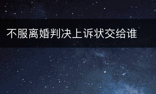 不服离婚判决上诉状交给谁