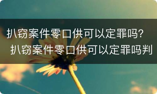 扒窃案件零口供可以定罪吗？ 扒窃案件零口供可以定罪吗判几年