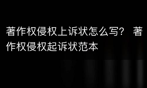 著作权侵权上诉状怎么写？ 著作权侵权起诉状范本