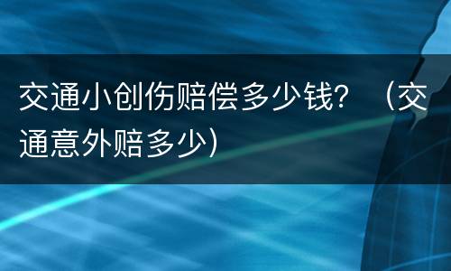 交通小创伤赔偿多少钱？（交通意外赔多少）