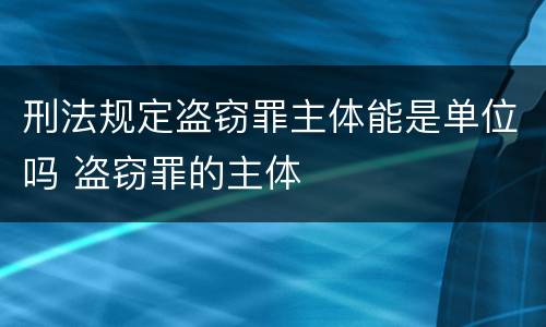 刑法规定盗窃罪主体能是单位吗 盗窃罪的主体