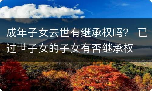 成年子女去世有继承权吗？ 已过世子女的子女有否继承权
