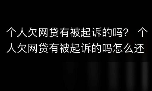 个人欠网贷有被起诉的吗？ 个人欠网贷有被起诉的吗怎么还