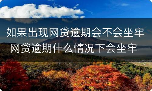 如果出现网贷逾期会不会坐牢 网贷逾期什么情况下会坐牢