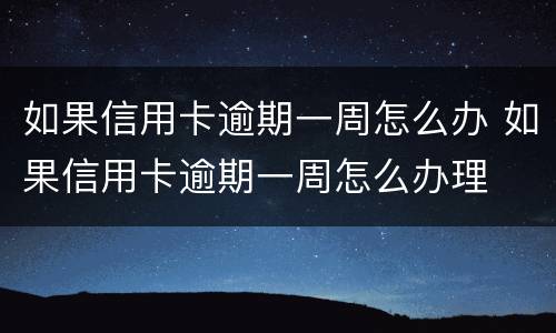 如果信用卡逾期一周怎么办 如果信用卡逾期一周怎么办理