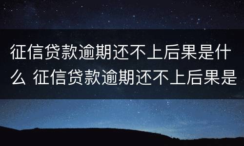 征信贷款逾期还不上后果是什么 征信贷款逾期还不上后果是什么样