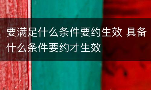要满足什么条件要约生效 具备什么条件要约才生效