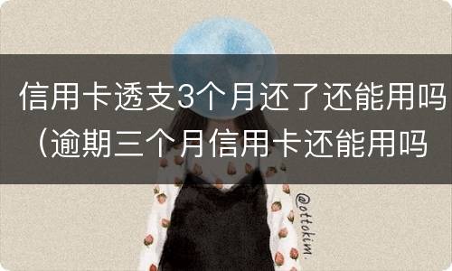 信用卡透支3个月还了还能用吗（逾期三个月信用卡还能用吗）