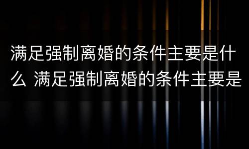 满足强制离婚的条件主要是什么 满足强制离婚的条件主要是什么问题