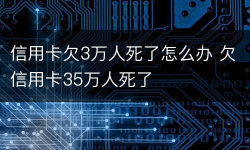 信用卡欠3万人死了怎么办 欠信用卡35万人死了