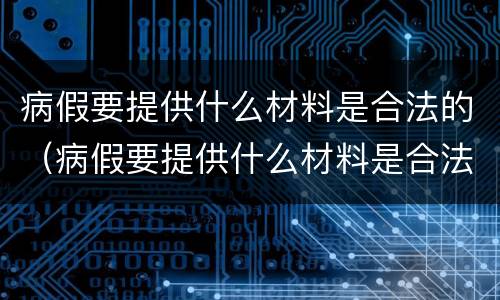 病假要提供什么材料是合法的（病假要提供什么材料是合法的呢）