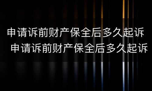 申请诉前财产保全后多久起诉 申请诉前财产保全后多久起诉有效