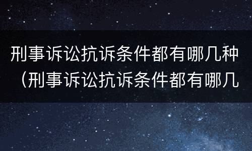刑事诉讼抗诉条件都有哪几种（刑事诉讼抗诉条件都有哪几种类型）
