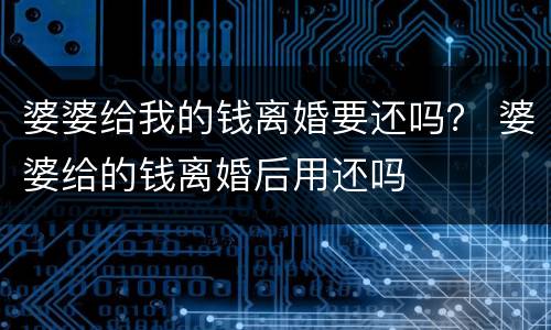 婆婆给我的钱离婚要还吗？ 婆婆给的钱离婚后用还吗