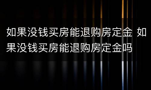 如果没钱买房能退购房定金 如果没钱买房能退购房定金吗