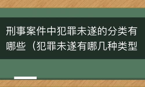 刑事案件中犯罪未遂的分类有哪些（犯罪未遂有哪几种类型）