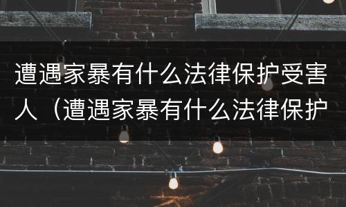 遭遇家暴有什么法律保护受害人（遭遇家暴有什么法律保护受害人吗）