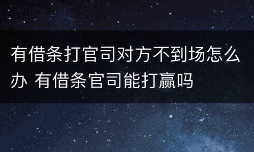 有借条打官司对方不到场怎么办 有借条官司能打赢吗