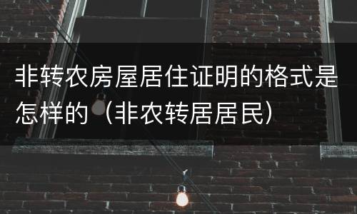 非转农房屋居住证明的格式是怎样的（非农转居居民）