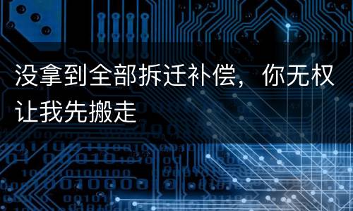 没拿到全部拆迁补偿，你无权让我先搬走
