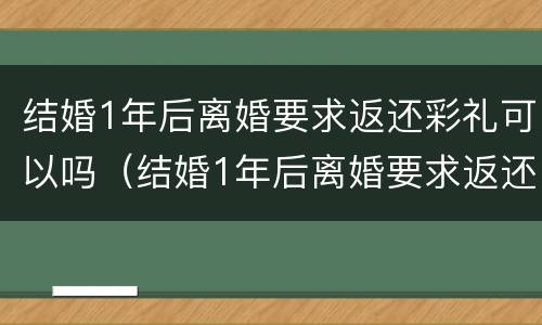 结婚1年后离婚要求返还彩礼可以吗（结婚1年后离婚要求返还彩礼可以吗怎么办）