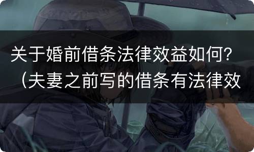 关于婚前借条法律效益如何？（夫妻之前写的借条有法律效益吗）