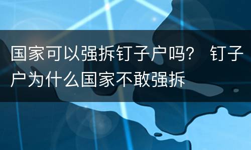 国家可以强拆钉子户吗？ 钉子户为什么国家不敢强拆
