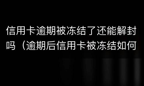 信用卡逾期被冻结了还能解封吗（逾期后信用卡被冻结如何解开?）