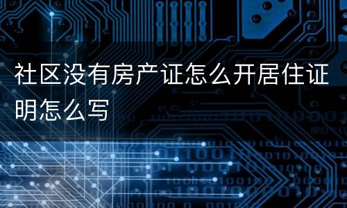 社区没有房产证怎么开居住证明怎么写