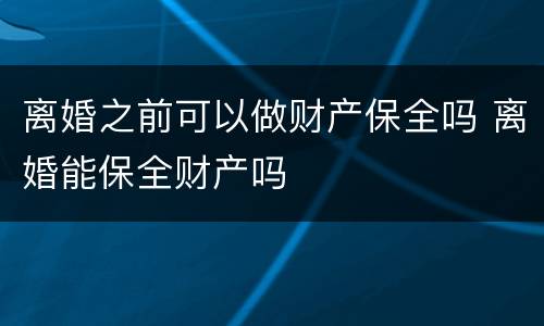 离婚之前可以做财产保全吗 离婚能保全财产吗