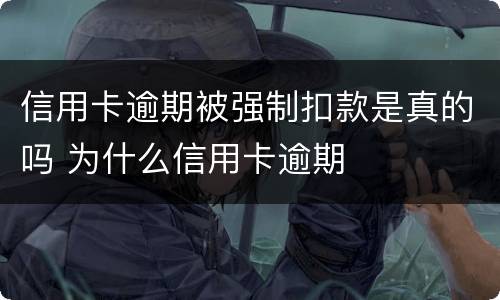 信用卡逾期被强制扣款是真的吗 为什么信用卡逾期