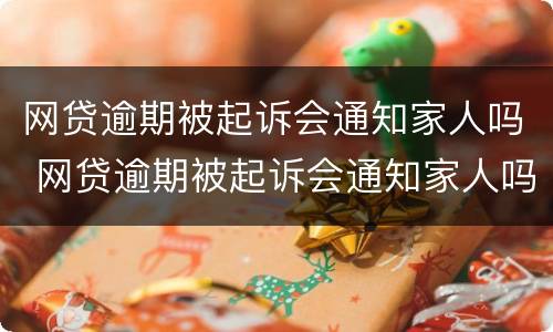 网贷逾期被起诉会通知家人吗 网贷逾期被起诉会通知家人吗知乎