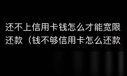 还不上信用卡钱怎么才能宽限还款（钱不够信用卡怎么还款合适）