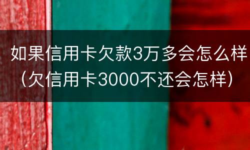 如果信用卡欠款3万多会怎么样（欠信用卡3000不还会怎样）