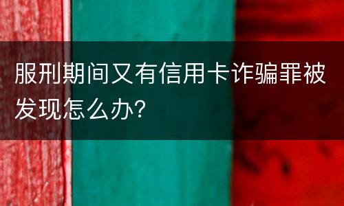 服刑期间又有信用卡诈骗罪被发现怎么办？