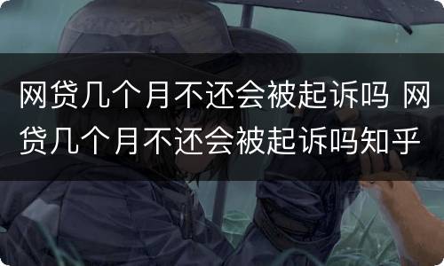 网贷几个月不还会被起诉吗 网贷几个月不还会被起诉吗知乎