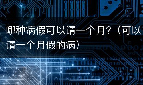 哪种病假可以请一个月?（可以请一个月假的病）