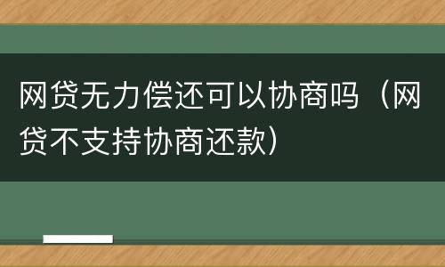 网贷无力偿还可以协商吗（网贷不支持协商还款）