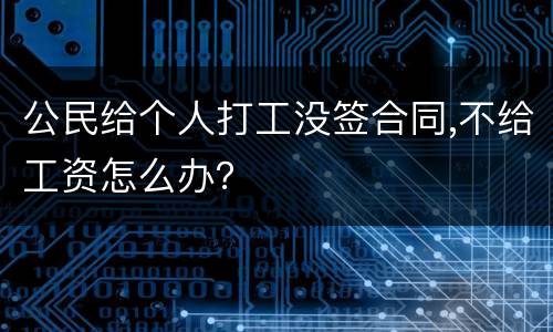 公民给个人打工没签合同,不给工资怎么办？