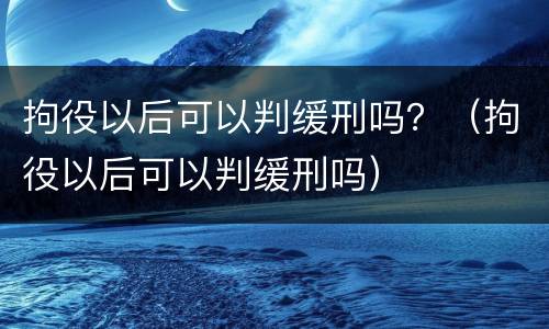 拘役以后可以判缓刑吗？（拘役以后可以判缓刑吗）