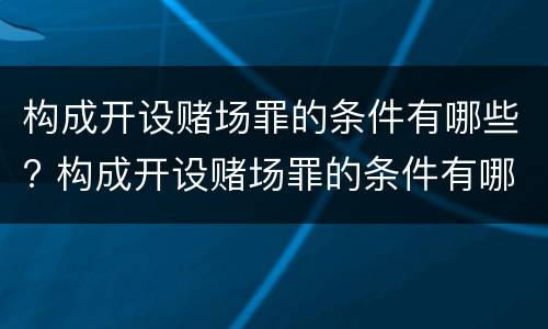构成开设赌场罪的条件有哪些? 构成开设赌场罪的条件有哪些标准
