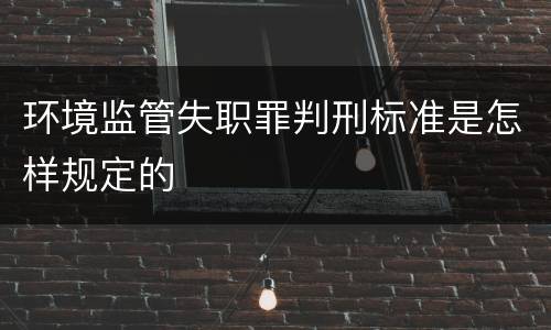 环境监管失职罪判刑标准是怎样规定的